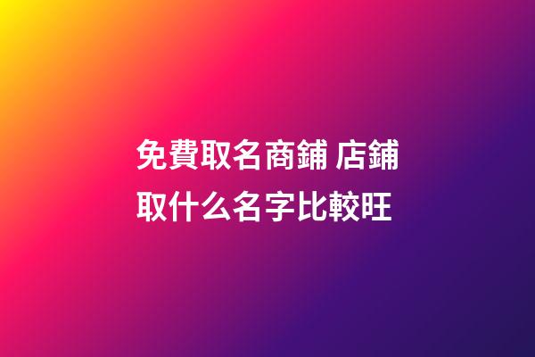 免費取名商鋪 店鋪取什么名字比較旺